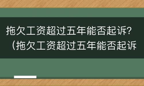 拖欠工资超过五年能否起诉？（拖欠工资超过五年能否起诉公司）