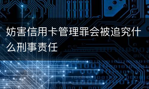 妨害信用卡管理罪会被追究什么刑事责任