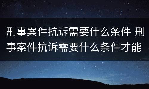 刑事案件抗诉需要什么条件 刑事案件抗诉需要什么条件才能立案