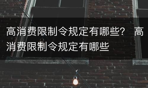 高消费限制令规定有哪些？ 高消费限制令规定有哪些