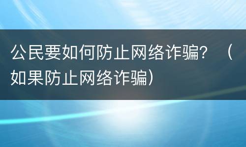 公民要如何防止网络诈骗？（如果防止网络诈骗）