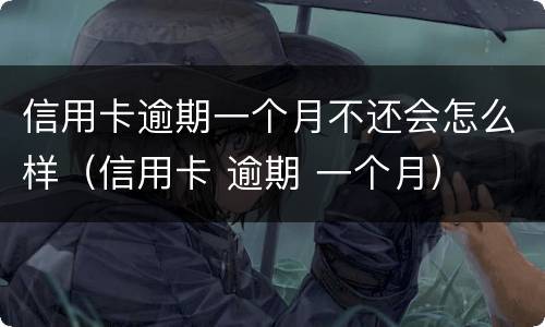 信用卡逾期一个月不还会怎么样（信用卡 逾期 一个月）