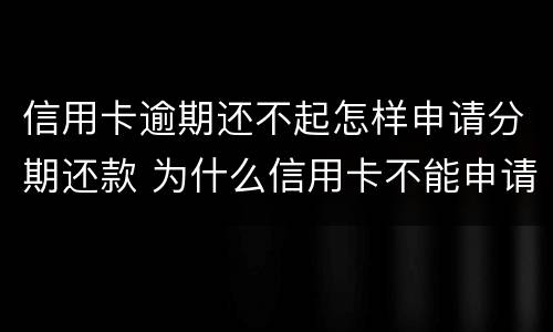 信用卡逾期还不起怎样申请分期还款 为什么信用卡不能申请分期还款