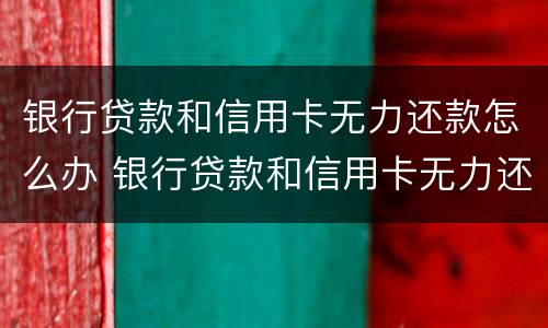 银行贷款和信用卡无力还款怎么办 银行贷款和信用卡无力还款怎么办理
