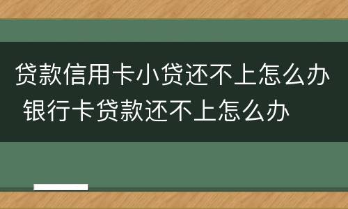 贷款信用卡小贷还不上怎么办 银行卡贷款还不上怎么办