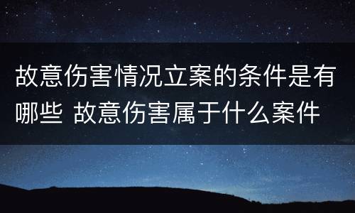 故意伤害情况立案的条件是有哪些 故意伤害属于什么案件