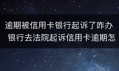 逾期被信用卡银行起诉了咋办 银行去法院起诉信用卡逾期怎么办
