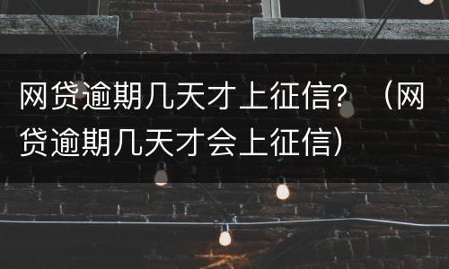 网贷逾期几天才上征信？（网贷逾期几天才会上征信）