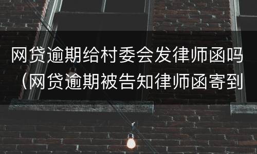 网贷逾期给村委会发律师函吗（网贷逾期被告知律师函寄到村委怎样去签收）