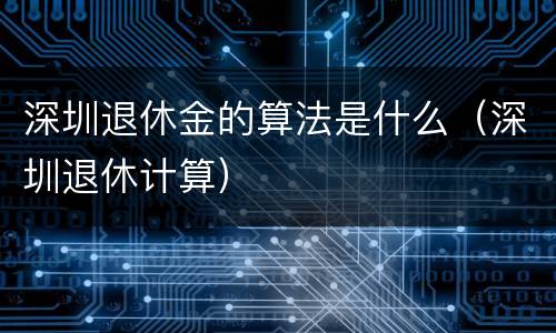 深圳退休金的算法是什么（深圳退休计算）