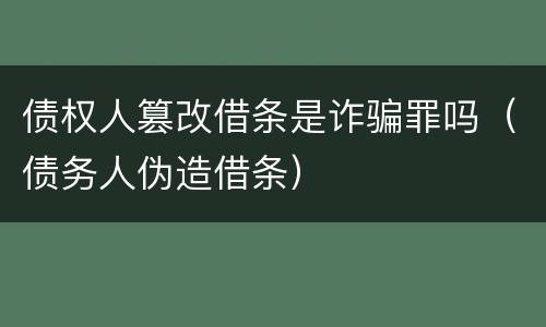 债权人篡改借条是诈骗罪吗（债务人伪造借条）