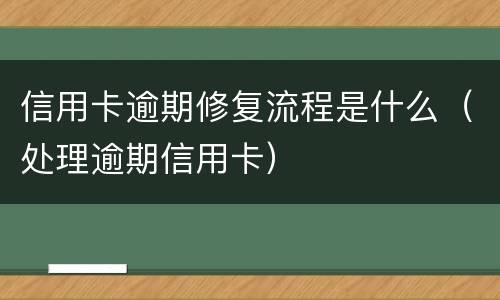 信用卡逾期修复流程是什么（处理逾期信用卡）