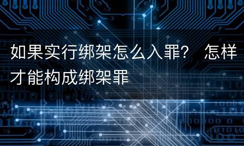 如果实行绑架怎么入罪？ 怎样才能构成绑架罪