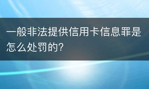 一般非法提供信用卡信息罪是怎么处罚的?