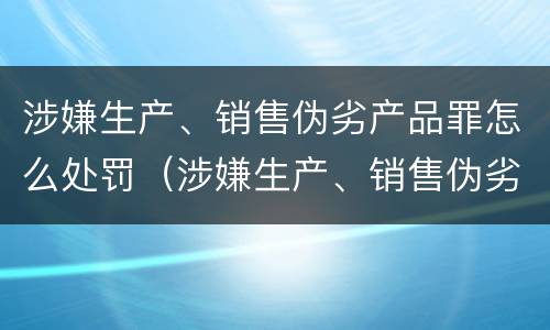 涉嫌生产、销售伪劣产品罪怎么处罚（涉嫌生产、销售伪劣产品罪）