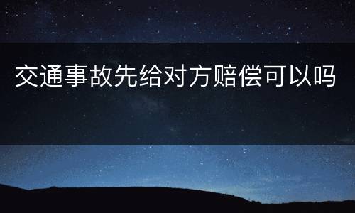 交通事故先给对方赔偿可以吗