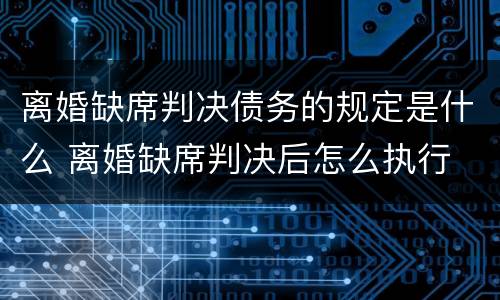 离婚缺席判决债务的规定是什么 离婚缺席判决后怎么执行