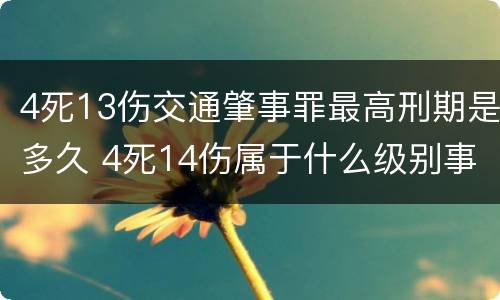 4死13伤交通肇事罪最高刑期是多久 4死14伤属于什么级别事故