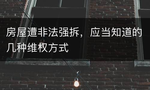 房屋遭非法强拆，应当知道的几种维权方式
