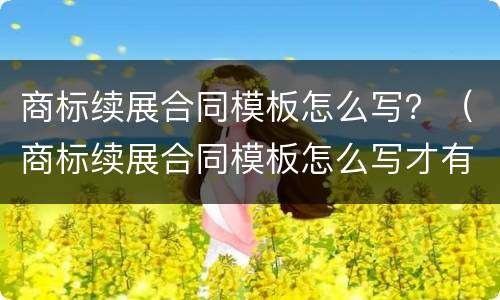 商标续展合同模板怎么写？（商标续展合同模板怎么写才有效）