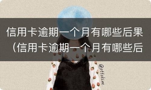 信用卡逾期一个月有哪些后果（信用卡逾期一个月有哪些后果严重）