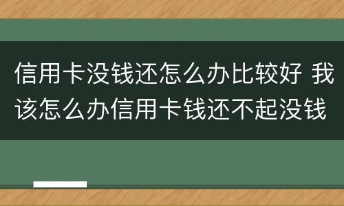 信用卡没钱还怎么办比较好 我该怎么办信用卡钱还不起没钱