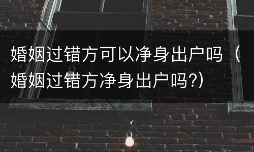 婚姻过错方可以净身出户吗（婚姻过错方净身出户吗?）