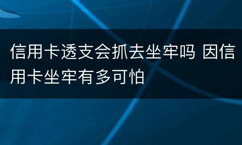 信用卡透支会抓去坐牢吗 因信用卡坐牢有多可怕