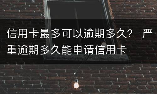 信用卡最多可以逾期多久？ 严重逾期多久能申请信用卡