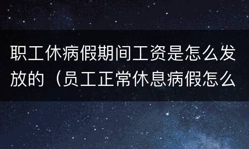 职工休病假期间工资是怎么发放的（员工正常休息病假怎么发工资）