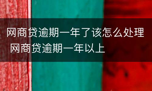 网商贷逾期一年了该怎么处理 网商贷逾期一年以上