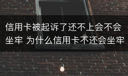 信用卡被起诉了还不上会不会坐牢 为什么信用卡不还会坐牢