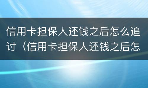 信用卡担保人还钱之后怎么追讨（信用卡担保人还钱之后怎么追讨欠款）