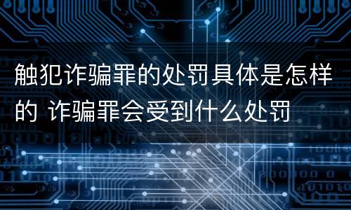 触犯诈骗罪的处罚具体是怎样的 诈骗罪会受到什么处罚
