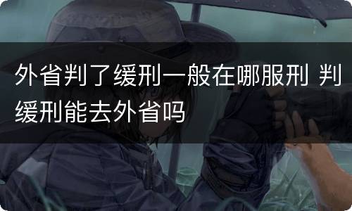 外省判了缓刑一般在哪服刑 判缓刑能去外省吗