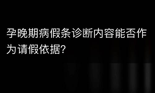 孕晚期病假条诊断内容能否作为请假依据？