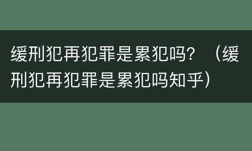 缓刑犯再犯罪是累犯吗？（缓刑犯再犯罪是累犯吗知乎）