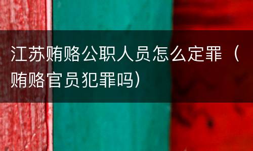 江苏贿赂公职人员怎么定罪（贿赂官员犯罪吗）