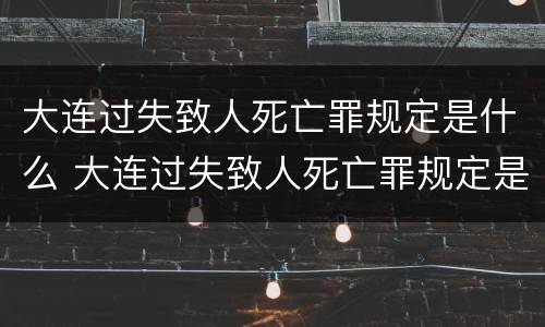 大连过失致人死亡罪规定是什么 大连过失致人死亡罪规定是什么意思