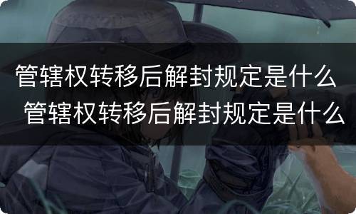管辖权转移后解封规定是什么 管辖权转移后解封规定是什么意思