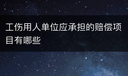 工伤用人单位应承担的赔偿项目有哪些