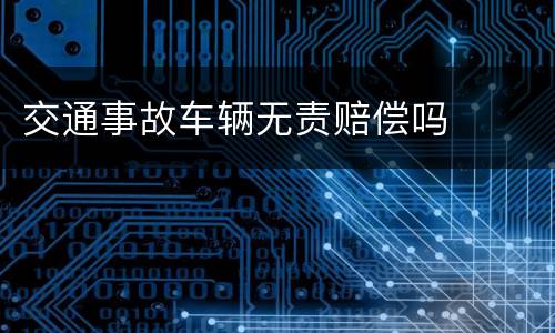 交通事故车辆无责赔偿吗