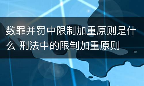 数罪并罚中限制加重原则是什么 刑法中的限制加重原则