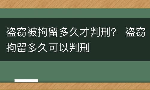 盗窃被拘留多久才判刑？ 盗窃拘留多久可以判刑