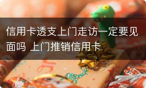 信用卡透支上门走访一定要见面吗 上门推销信用卡