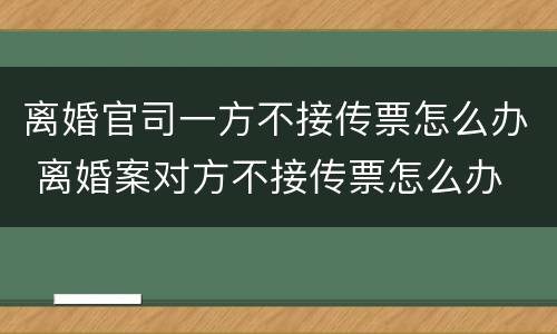 离婚官司一方不接传票怎么办 离婚案对方不接传票怎么办