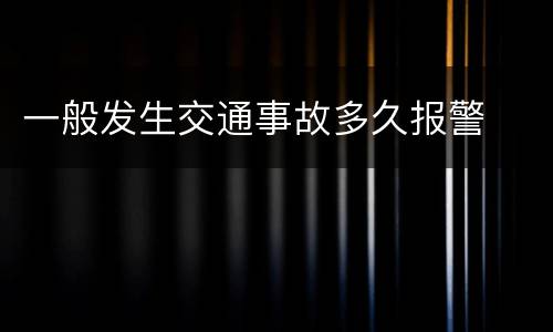 一般发生交通事故多久报警