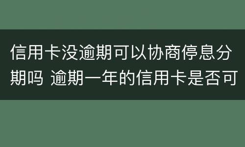 信用卡没逾期可以协商停息分期吗 逾期一年的信用卡是否可以去协商分期
