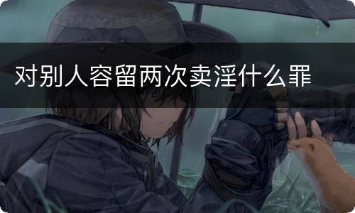 对别人容留两次卖淫什么罪