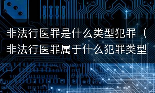 非法行医罪是什么类型犯罪（非法行医罪属于什么犯罪类型）